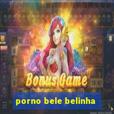 porno bele belinha